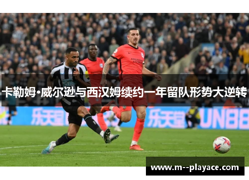 卡勒姆·威尔逊与西汉姆续约一年留队形势大逆转 卡勒姆·威尔逊与西汉姆续约一年留队形势大逆转
