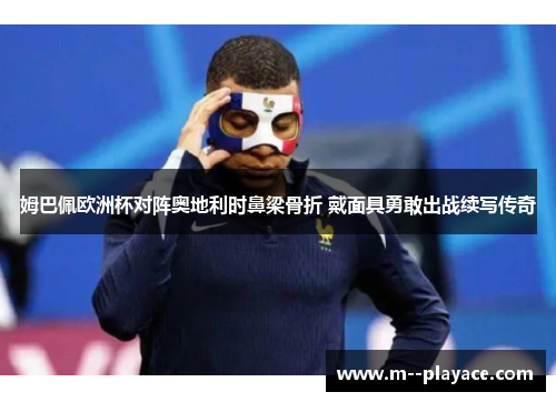 姆巴佩欧洲杯对阵奥地利时鼻梁骨折 戴面具勇敢出战续写传奇