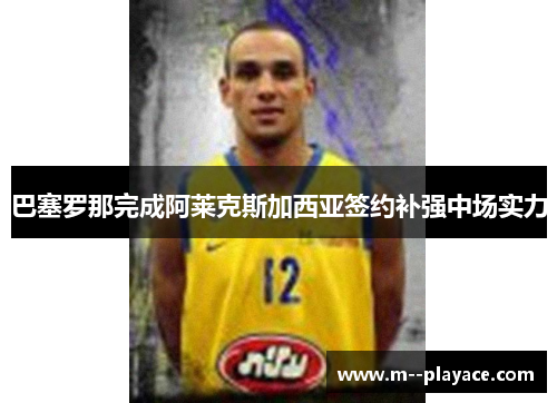 巴塞罗那完成阿莱克斯加西亚签约补强中场实力 巴塞罗那完成阿莱克斯加西亚签约补强中场实力