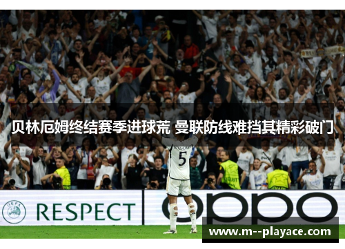 贝林厄姆终结赛季进球荒 曼联防线难挡其精彩破门