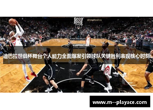 迪巴拉世俱杯舞台个人能力全面爆发引领球队关键胜利表现核心时刻