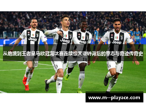 从绝境到王者皇马欧冠淘汰赛连续惊天逆转背后的意志与奇迹传奇史