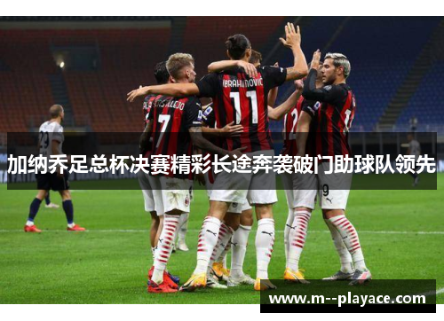 加纳乔足总杯决赛精彩长途奔袭破门助球队领先