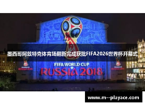 墨西哥阿兹特克体育场翻新完成获批FIFA2026世界杯开幕式