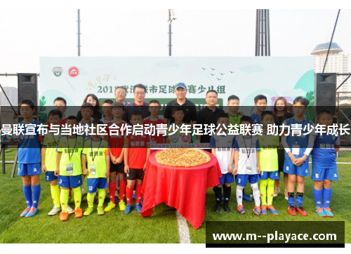 曼联宣布与当地社区合作启动青少年足球公益联赛 助力青少年成长