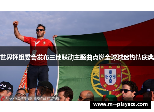 世界杯组委会发布三地联动主题曲点燃全球球迷热情庆典 世界杯组委会发布三地联动主题曲点燃全球球迷热情庆典
