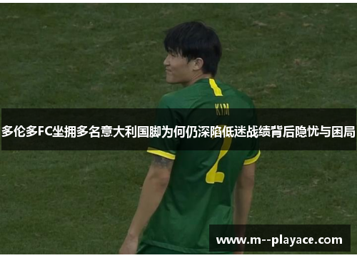 多伦多FC坐拥多名意大利国脚为何仍深陷低迷战绩背后隐忧与困局