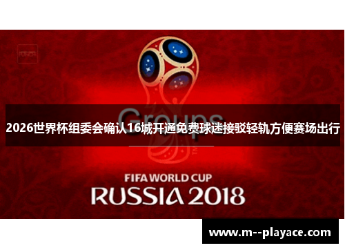 2026世界杯组委会确认16城开通免费球迷接驳轻轨方便赛场出行