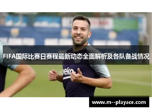 FIFA国际比赛日赛程最新动态全面解析及各队备战情况 FIFA国际比赛日赛程最新动态全面解析及各队备战情况