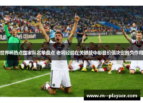 世界杯热点国家队名单盘点 老将经验在关键战中彰显价值决定胜负作用 世界杯热点国家队名单盘点 老将经验在关键战中彰显价值决定胜负作用