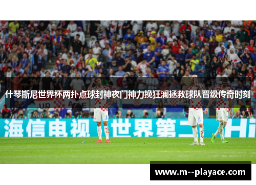 什琴斯尼世界杯两扑点球封神夜门神力挽狂澜拯救球队晋级传奇时刻 什琴斯尼世界杯两扑点球封神夜门神力挽狂澜拯救球队晋级传奇时刻