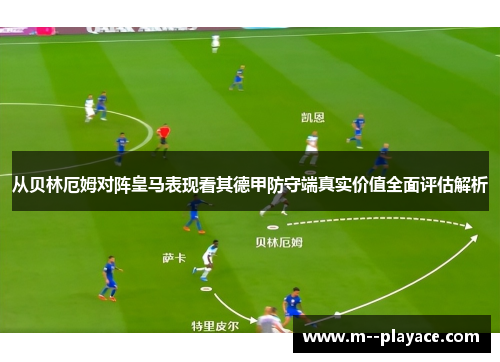 从贝林厄姆对阵皇马表现看其德甲防守端真实价值全面评估解析 从贝林厄姆对阵皇马表现看其德甲防守端真实价值全面评估解析