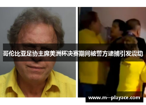 哥伦比亚足协主席美洲杯决赛期间被警方逮捕引发震动 哥伦比亚足协主席美洲杯决赛期间被警方逮捕引发震动