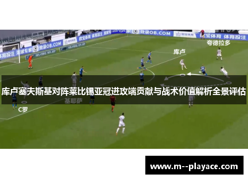 库卢塞夫斯基对阵莱比锡亚冠进攻端贡献与战术价值解析全景评估 库卢塞夫斯基对阵莱比锡亚冠进攻端贡献与战术价值解析全景评估
