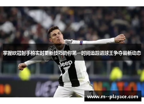 掌握欧冠射手榜实时更新技巧助你第一时间追踪进球王争夺最新动态 掌握欧冠射手榜实时更新技巧助你第一时间追踪进球王争夺最新动态